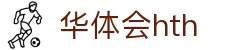 华体会体育 (HTH) - 中国官方网站
